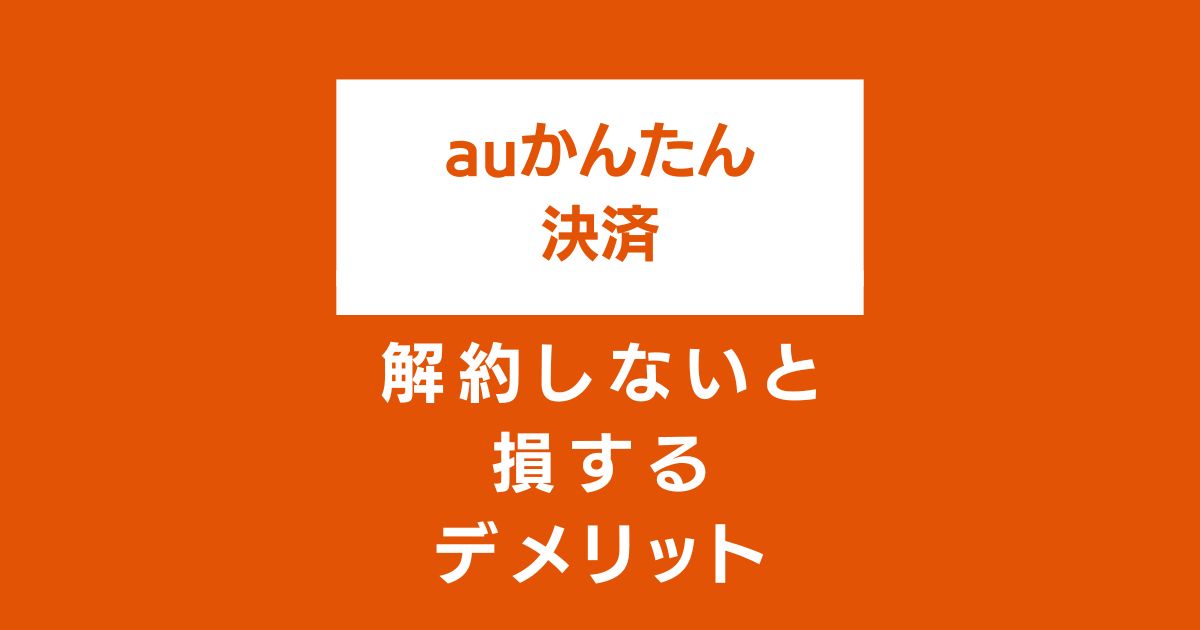 auかんたん決済とは解約 デメリット